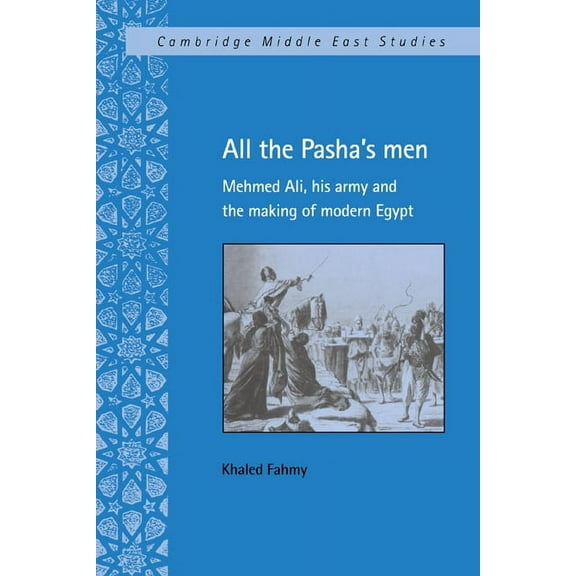 Cambridge Middle East Studies All the Pasha's Men: Mehmed Ali, His Army and the Making of Modern Egypt, Book 8, (Hardcover)