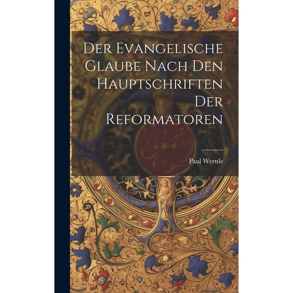 Der Evangelische Glaube Nach den Hauptschriften der Reformatoren (Hardcover)