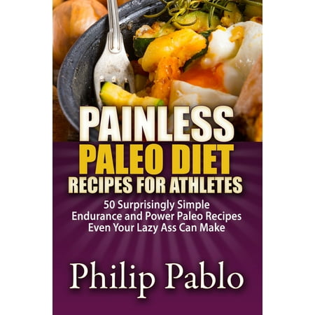 Painless Paleo Diet Recipes For Athletes: 50 Simple Endurance and Power Paleo Recipes Even Your Lazy Ass Can Make -