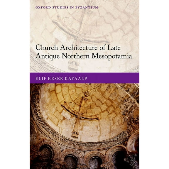Oxford Studies in Byzantium Church Architecture of Late Antique Northern Mesopotamia, (Hardcover)