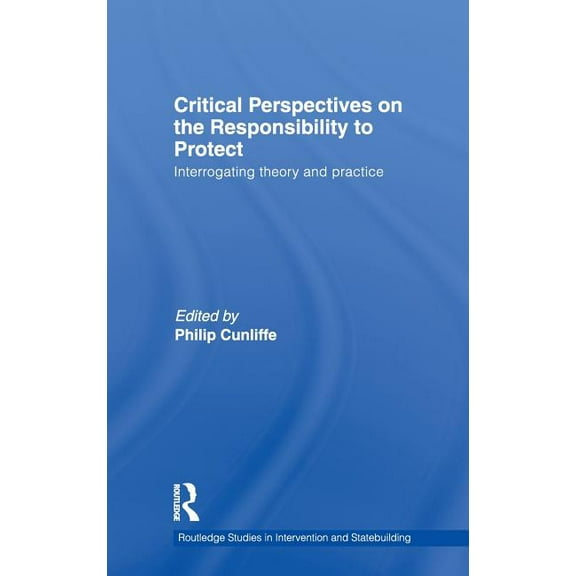 Routledge Studies in Intervention and St Critical Perspectives on the Responsibility to Protect: Interrogating Theory and Practice, (Hardcover)