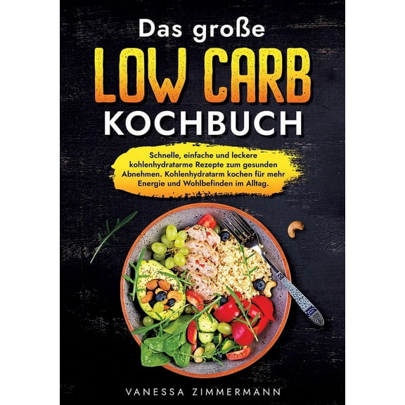 Das groÃe Low Carb Kochbuch: Schnelle, einfache und leckere kohlenhydratarme Rezepte zum gesunden Abnehmen. Kohlenhydrat, (Paperback)