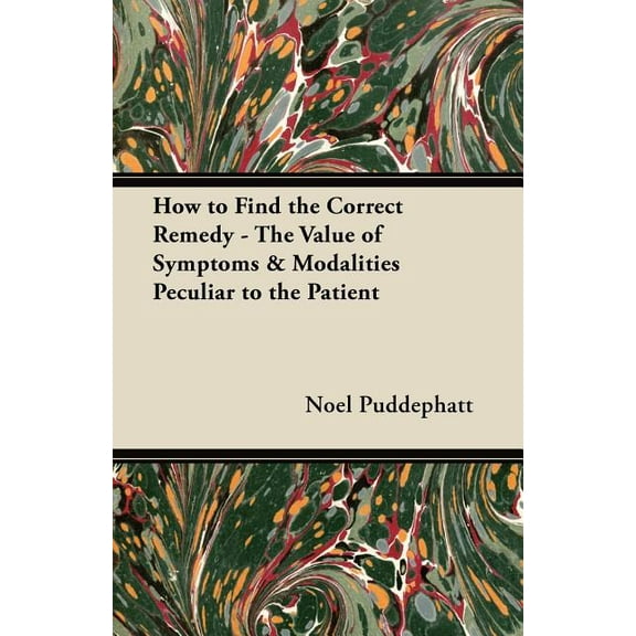 How to Find the Correct Remedy - The Value of Symptoms & Modalities Peculiar to the Patient, (Paperback)