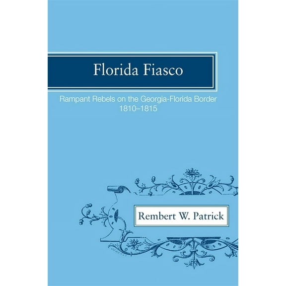 Florida Fiasco: Rampant Rebels on the Georgia-Florida Border, 1810-1815, (Paperback)