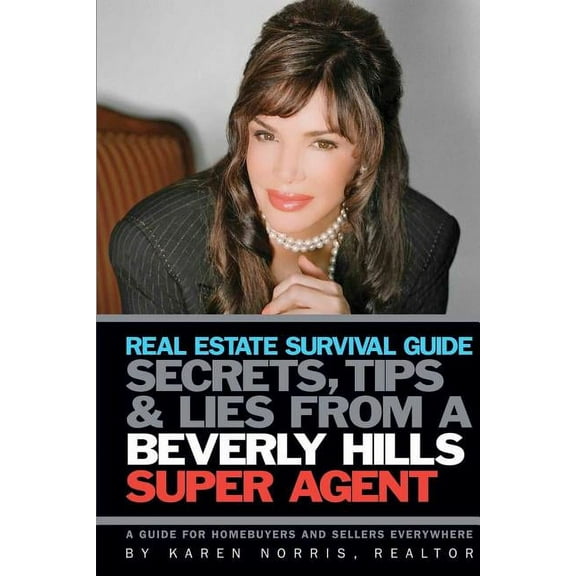Real Estate Survival Guide : Secrets Tips and Lies from a Beverly Hills Super Agent: A Guide for Home Buyers and Sellers Everywhere