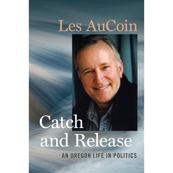 Catch and Release : An Oregon Life in Politics (Paperback)