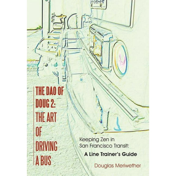 The Dao of Doug 2: The Art of Driving A Bus: Keeping Zen in San Francisco Transit: A Line Trainer's Guide, (Hardcover)