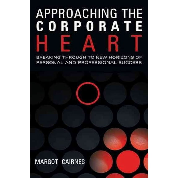 Approaching the Corporate Heart : Breaking Through to New Horizons of Personal and Professional Success