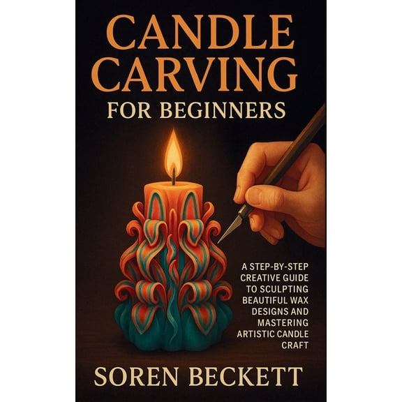 Candle Carving for Beginners: A Step-by-Step Creative Guide to Sculpting Beautiful Wax Designs and Mastering Artistic Ca, (Paperback)