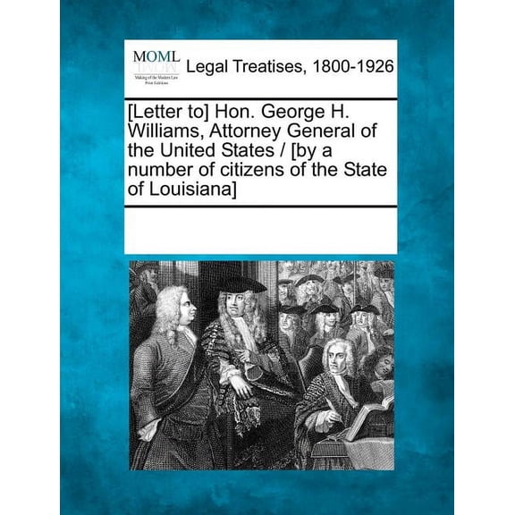 [Letter To] Hon. George H. Williams, Attorney General of the United States / [By a Number of Citizens of the State of Louisiana] (Paperback)