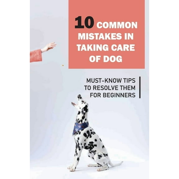 10 Common Mistakes In Taking Care Of Dog: Must-Know Tips To Resolve Them For Beginners: Raising A Puppy For Dummies (Paperback)