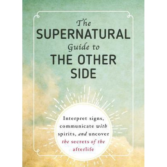 Pre-Owned The Supernatural Guide to the Other Side: Interpret Signs, Communicate with Spirits, and Uncover the Secrets of the Afterlife (Paperback) 1507204302 9781507204306
