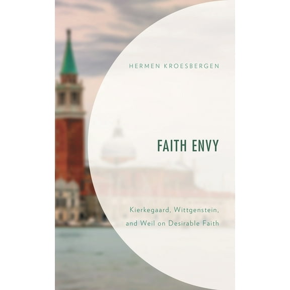 Faith Envy: Kierkegaard, Wittgenstein, and Weil on Desirable Faith, (Hardcover)