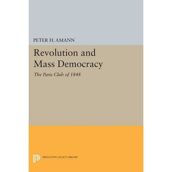 Princeton Legacy Library Revolution and Mass Democracy: The Paris Club of 1848, Book 1720, (Paperback)