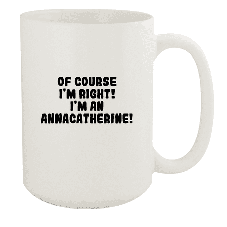 

Of Course I m Right! I m An Annacatherine! - Ceramic 15oz White Mug White