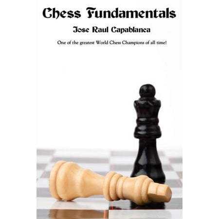 Chess Fundamentals: A Classic Guide to Chess Strategy Tactics and Endgame Play (Paperback)