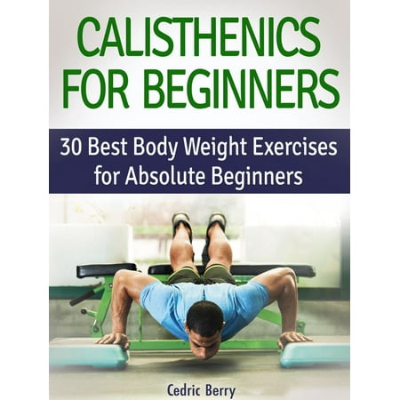 Calisthenics for Beginners: 30 Best Body Weight Exercises for Absolute Beginners -