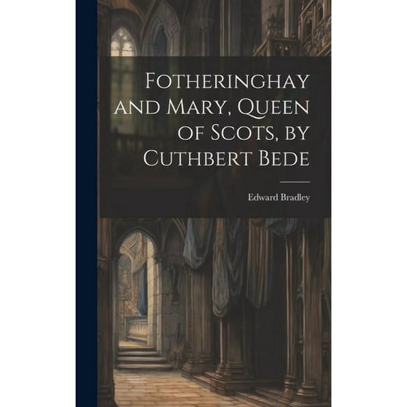 Fotheringhay and Mary, Queen of Scots, by Cuthbert Bede (Hardcover)