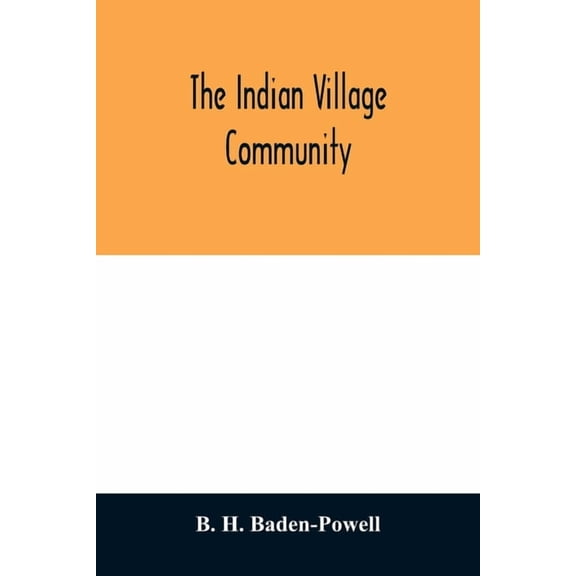 The Indian village community: examined with reference to the physical, ethnographic and historical conditions of the pro, (Paperback)