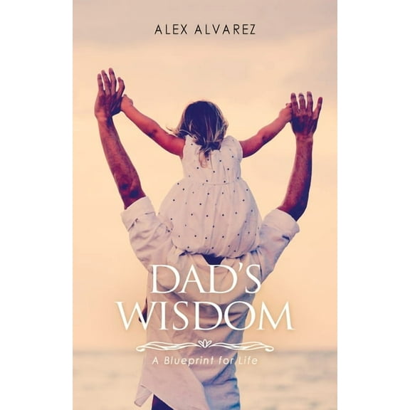 Dad's Wisdom: A Blueprint for Life, (Paperback)
