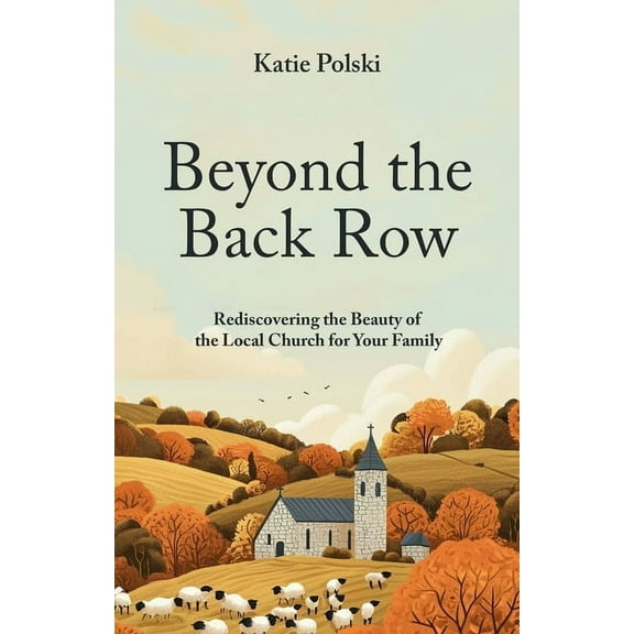 Beyond the Back Row: Rediscovering the Beauty of the Local Church for Your Family, (Paperback)