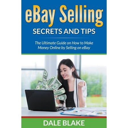 Ebay Selling Secrets and Tips : The Ultimate Guide on How to Make Money Online by Selling on
