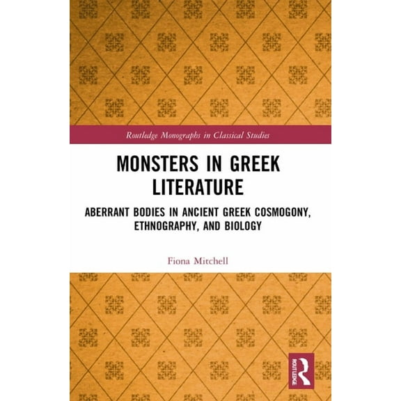 Routledge Monographs in Classical Studie Monsters in Greek Literature: Aberrant Bodies in Ancient Greek Cosmogony, Ethnography, and Biology, (Paperback)