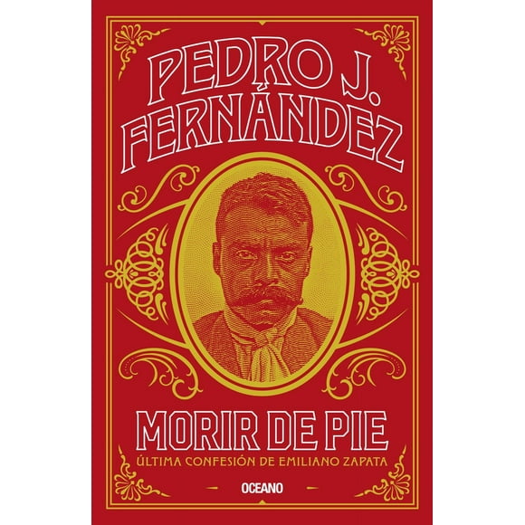 Libro Morir De Pie. Ultima Confesion De Emiliano Zapata Tapa Blanda, Autor Pedro J. Fernandez, Editorial Oceano
