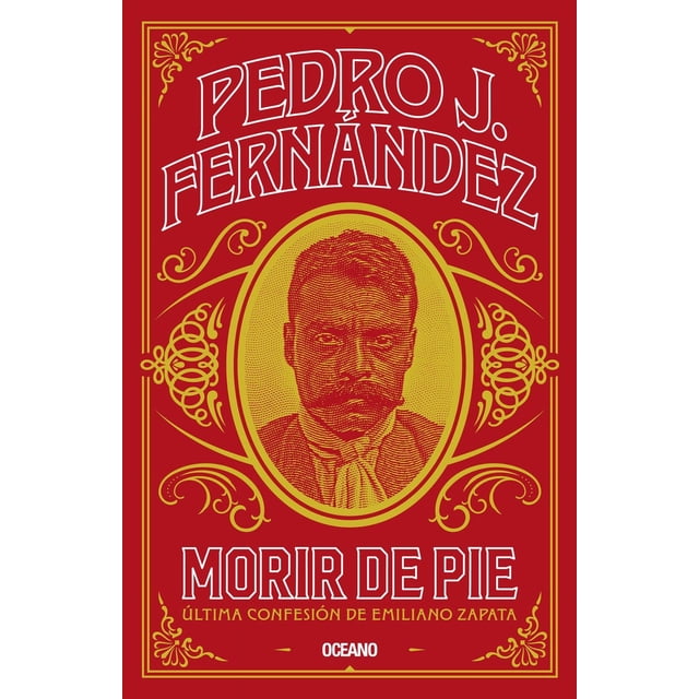 Libro Morir De Pie. Ultima Confesion De Emiliano Zapata Tapa Blanda, Autor Pedro J. Fernandez, Editorial Oceano