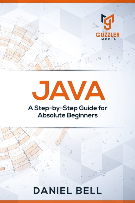 Java : A Step-by-Step Guide for Absolute Beginners (Paperback ...