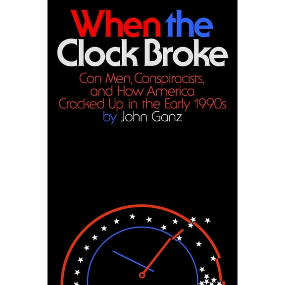 When the Clock Broke: Con Men, Conspiracists, and How America Cracked Up in the Early 1990s, (Hardcover)