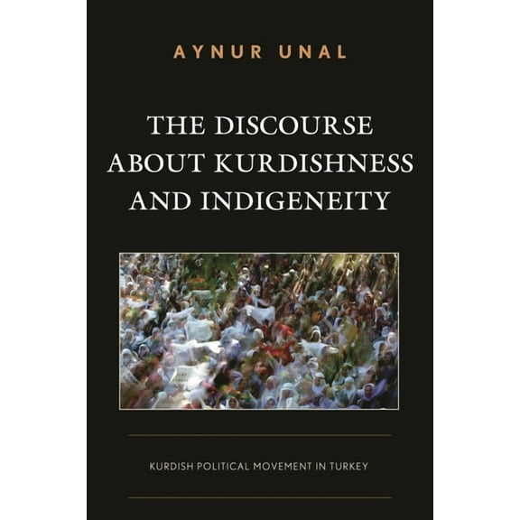 Kurdish Societies, Politics, and Interna The Discourse about Kurdishness and Indigeneity: Kurdish Political Movement in Turkey, (Hardcover)