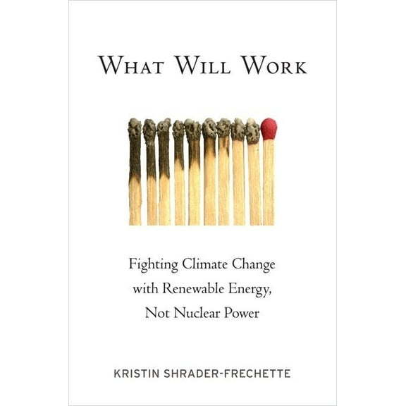 Environmental Ethics and Science Policy What Will Work: Fighting Climate Change with Renewable Energy, Not Nuclear Power, (Paperback)