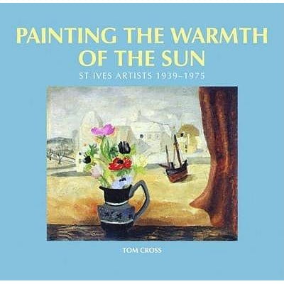 Painting the Warmth of the Sun : St Ives Artists, 1939-1975 (Hardcover)