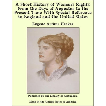 A Short History of Women's Rights: From the Days of Augustus to the Present Time With Special Reference to England and the United States - (Best Presents From England)