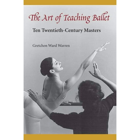 The Art of Teaching Ballet: Ten 20th-Century Masters, (Paperback)