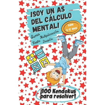¡Soy un As del Cálculo Mental! - Edad 8 -12 - Suma, resta, multiplicación, división - ¡100 Kendokus para resolver!: ¡Aprender divirtiéndose, la mejor experiencia de aprendizaje! (Paperback)