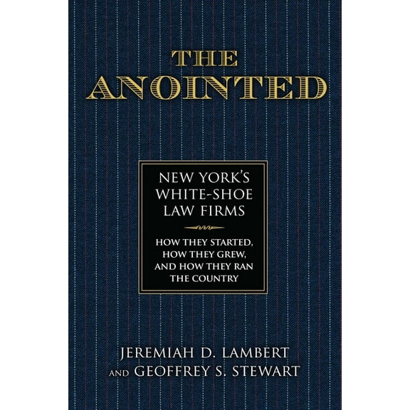 The Anointed: New York's White Shoe Law Firms-How They Started, How They Grew, and How They Ran the Country, (Hardcover)