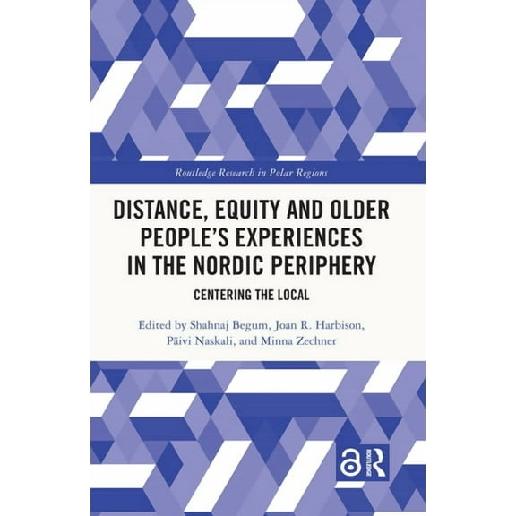 Routledge Research in Polar Regions Distance, Equity and Older People's Experiences in the Nordic Periphery: Centering the Local, (Hardcover)