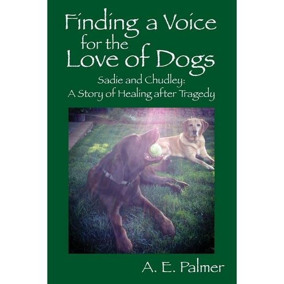 Finding a Voice for the Love of Dogs: Sadie and Chudley: A Story of Healing after Tragedy, (Paperback)