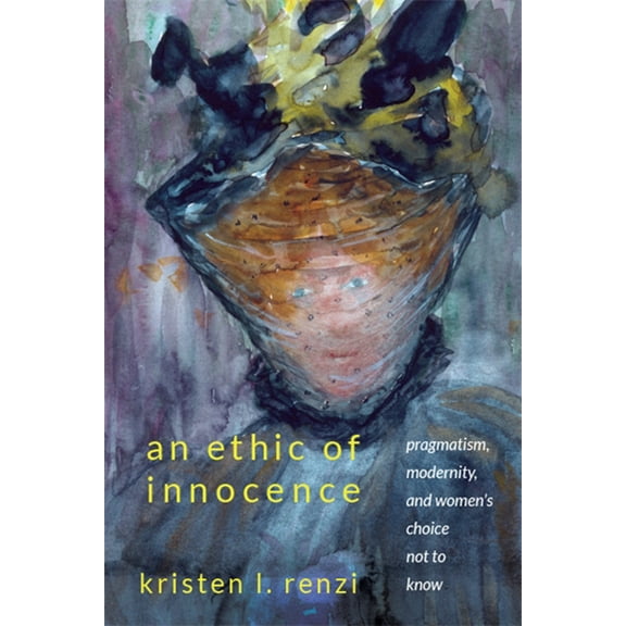 SUNY Series, Studies in the Long Ninetee An Ethic of Innocence: Pragmatism, Modernity, and Women's Choice Not to Know, (Paperback)