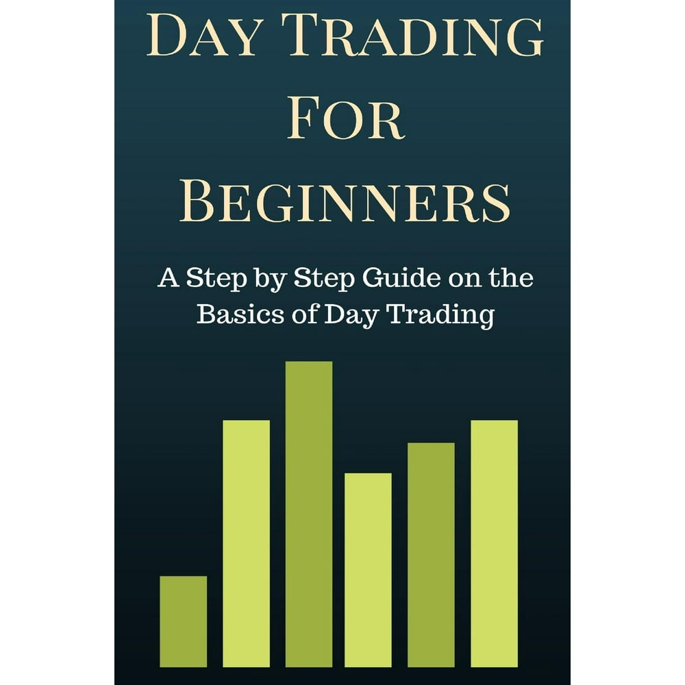 Day Trading For Beginners A Step By Step Guide On The Basics Of Day Day Trading For Beginners A Step By Step Guide On The Basics Of Day