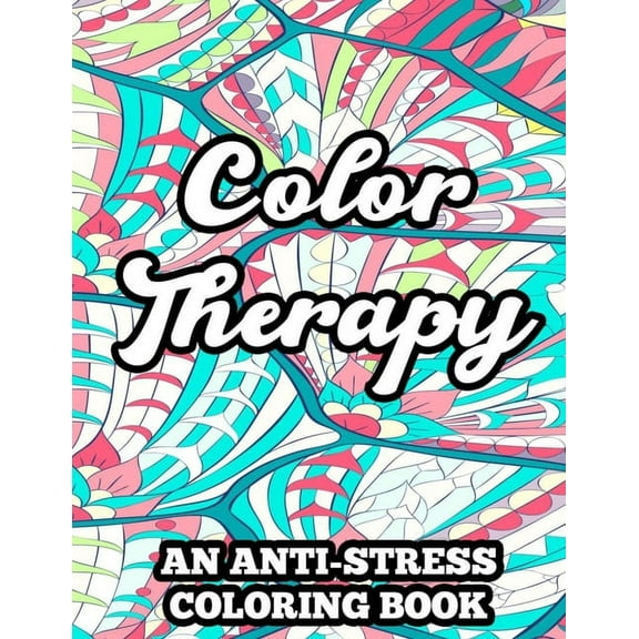 Color Therapy An Anti-Stress Coloring Book: Coloring Pages With Floral Designs And Mandalas, Relaxing Illustrations And Patterns To Color