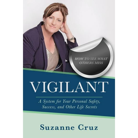 Vigilant : How to See What Others Miss-A System for Your Personal Safety, Success, and Other Life Secrets.