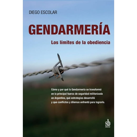 Gendarmería: los límites de la obediencia: Cómo y por qué la Gendarmería se transformó en la principal fuerza de seguridad militarizada en Argentina, qué estrategias desarrolló y qué conflictos y dile (Paperback)
