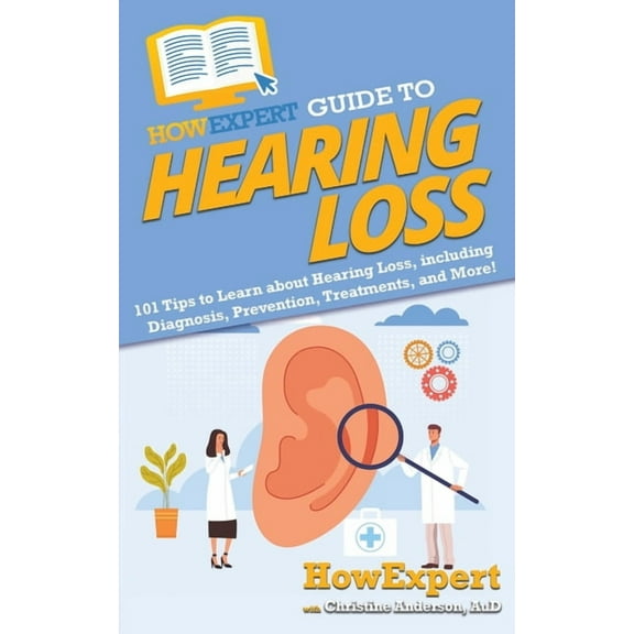 HowExpert Guide to Hearing Loss: 101 Tips to Learn about Hearing Loss, including Diagnosis, Prevention, Treatments, and , (Paperback)