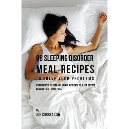 68 Sleeping Disorder Meal Recipes to Solve Your Problems: Using Proper Dieting and Smart Nutrition to Sleep Better Again Without Using Pills (Best Medicine For Sleeping Problems)