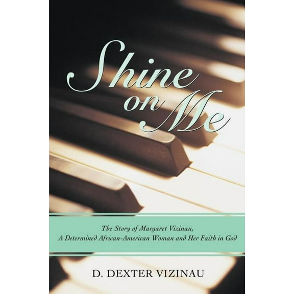 Shine on Me : The Story of Margaret Vizinau, a Determined African-american Woman and Her Faith in God