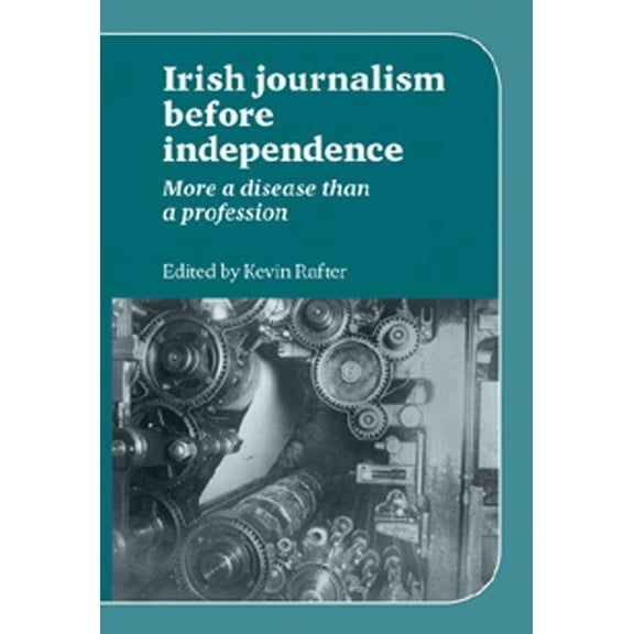Irish Journalism Before Independence: More a Disease Than a Profession, (Paperback)