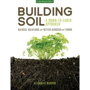 Building Soil: A Down-to-Earth Approach : Natural Solutions for Better Gardens & Yards (Paperback)
